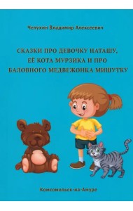 Сказки про девочку Наташу, её кота Мурзика и про баловного медвежонка Мишутку