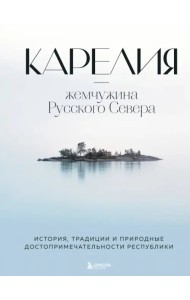 Карелия — жемчужина Русского Севера. История, традиции и природные достопримечательности республики