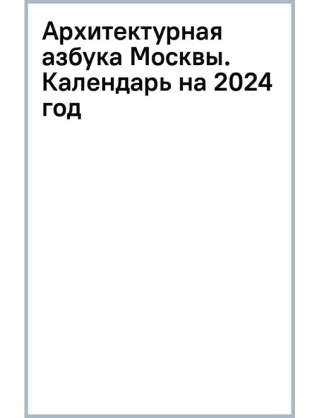 Архитектурная азбука Москвы. Календарь на 2024 год