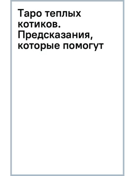 Таро теплых котиков. Предсказания, которые помогут и защитят