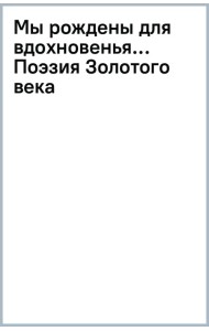 Мы рождены для вдохновенья... Поэзия Золотого века