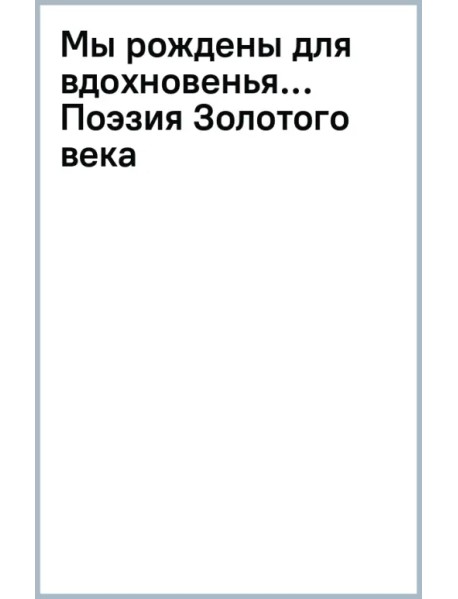 Мы рождены для вдохновенья... Поэзия Золотого века