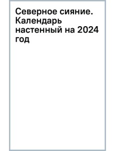 Северное сияние. Календарь настенный на 2024 год