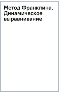 Метод Франклина. Динамическое выравнивание через образы, идеальная осанка и виртуозное владение телом