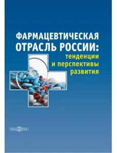 Фармацевтическая отрасль России. Тенденции и перспективы развития. Монография