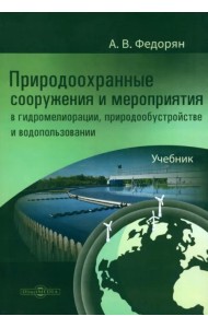 Природоохранные сооружения и мероприятия в гидромелиорации, природообустройстве и водопользовании. Учебник