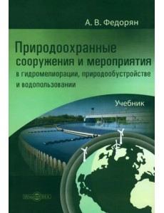 Природоохранные сооружения и мероприятия в гидромелиорации, природообустройстве и водопользовании. Учебник Природоохранные сооружения и мероприятия в гидромелиорации, природообустройстве и водопользовании. Учебник