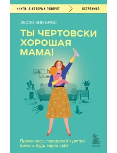 Ты чертовски хорошая мама! Прими хаос, преодолей чувство вины и будь верна себе