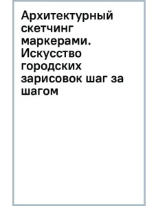 Архитектурный скетчинг маркерами. Искусство городских зарисовок шаг за шагом
