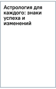 Астрология для каждого. Знаки успеха и изменений