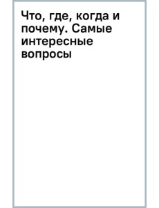 Что, где, когда и почему. Самые интересные вопросы