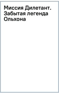Миссия Дилетант. Забытая легенда Ольхона