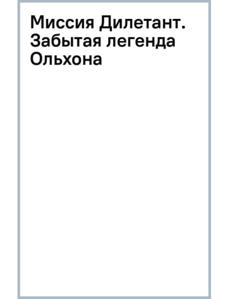 Миссия Дилетант. Забытая легенда Ольхона