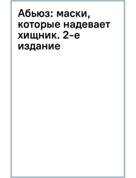 Абьюз. Маски, которые надевает хищник. Как вырваться из лап абьюзера и как в них никогда не попадать