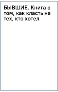 Бывшие. Книга о том, как класть на тех, кто хотел класть на тебя. Смешно о грустном