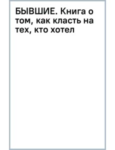 Бывшие. Книга о том, как класть на тех, кто хотел класть на тебя. Смешно о грустном