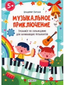 Музыкальное приключение. Тренажер по сольфеджио для начинающих музыкантов Музыкальное приключение. Тренажер по сольфеджио для начинающих музыкантов