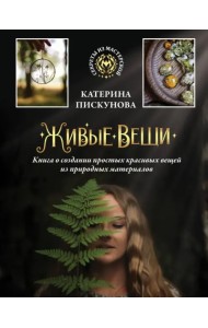 Живые вещи. Книга о создании простых красивых вещей из природных материалов
