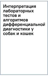 Интерпретация лабораторных тестов и алгоритмов дифференциальной диагностики у собак и кошек