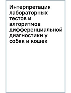 Интерпретация лабораторных тестов и алгоритмов дифференциальной диагностики у собак и кошек Интерпретация лабораторных тестов и алгоритмов дифференциальной диагностики у собак и кошек