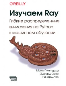 Изучаем RAY. Гибкие распределенные вычисления на Python в машинном обучении Изучаем RAY. Гибкие распределенные вычисления на Python в машинном обучении