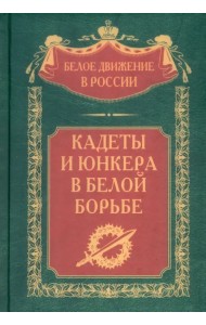 Кадеты и юнкера в Белой борьбе и на чужбине