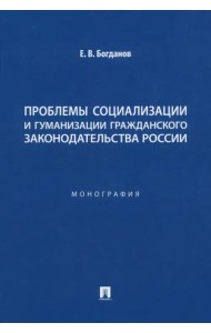 Проблемы социализации и гуманизации гражданского законодательства России. Монография