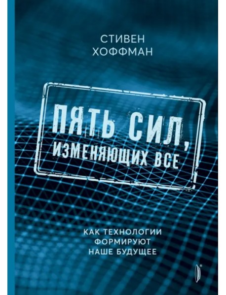 Пять сил, изменяющих все. Как технологии формируют наше будущее