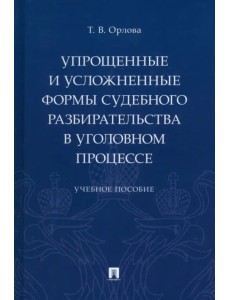 Упрощенные и усложненные формы судебного разбирательства в уголовном процессе. Учебное пособие