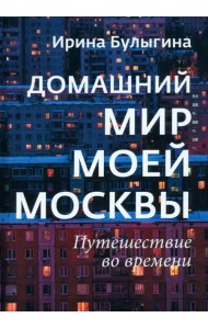 Домашний мир моей Москвы. Путешествие во времени