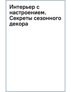 Интерьер с настроением. Секреты сезонного декора Интерьер с настроением. Секреты сезонного декора