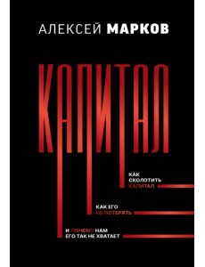 Капитал. Как сколотить капитал, как его не потерять, и почему нам его так не хватает Капитал. Как сколотить капитал, как его не потерять, и почему нам его так не хватает