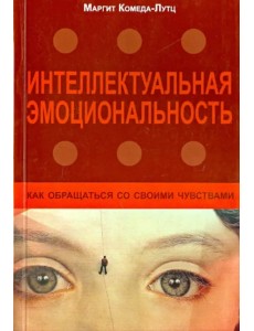 Интеллектуальная эмоциональность. Как обращаться со своими чувствами Интеллектуальная эмоциональность. Как обращаться со своими чувствами