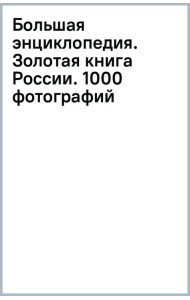 Большая энциклопедия. Золотая книга России. 1000 фотографий