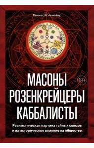 Масоны, розенкрейцеры, каббалисты. Реалистическая картина тайных союзов и их историческое влияние
