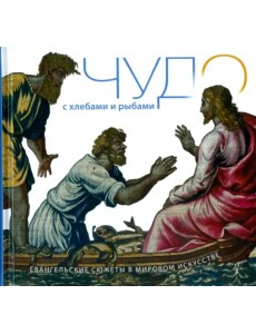 Чудо с хлебами и рыбами. Евангельские сюжеты в мировом искусстве