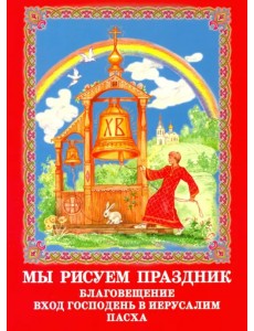 Мы рисуем праздник. Благовещение, Вход Господень в Иерусалим, Пасха. Раскраска