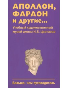 Аполлон, фараон и другие... Учебный художественный музей имени И.В. Цветаева. Больше, чем путеводитель