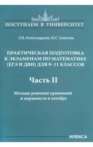 Математика. 9-11 классы. Практическая подготовка к экзаменам (ЕГЭ, ДВИ). Часть 2. Методы решения уравнений и неравенств в алгебре