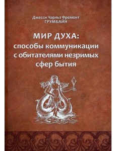 Мир духа. Способы коммуникации с обитателями незримых сфер бытия