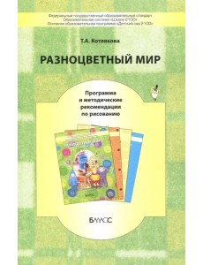 Разноцветный мир. Программа и методические рекомендации по рисованию. ФГОС Разноцветный мир. Программа и методические рекомендации по рисованию. ФГОС