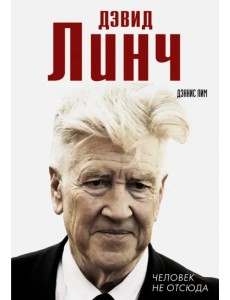 Дэвид Линч. Человек не отсюда Дэвид Линч. Человек не отсюда