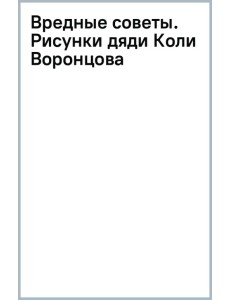 Вредные советы. Рисунки дяди Коли Воронцова