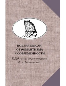 Поэзия мысли. От романтизма к современности. К 220-летию Е. А. Боратынского Поэзия мысли. От романтизма к современности. К 220-летию Е. А. Боратынского