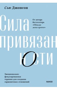 Сила привязанности. Эмоционально-фокусированная терапия для создания гармоничных отношений