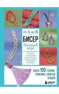 Бисер от А до Я. Полный курс по техникам работы