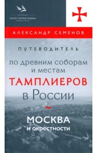 Путеводитель по древним соборам и местам тамплиеров в России. Москва и окрестности