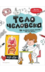 Тело человека. 25 увлекательных опытов шаг за шагом
