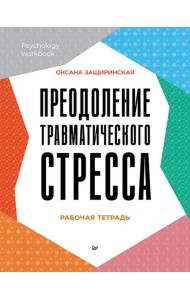 Преодоление травматического стресса. Рабочая тетрадь