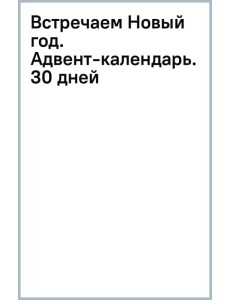 Встречаем Новый год. Адвент-календарь. 30 дней Встречаем Новый год. Адвент-календарь. 30 дней